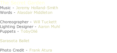 The Secret Garden Music - Jeremy Holland-Smith Words - Alasdair Middleton   Choreographer - Will Tuckett  Lighting Designer - Aaron Muhl  Puppets - TobyOlié  Sarasota Ballet  Photo Credit - Frank Atura